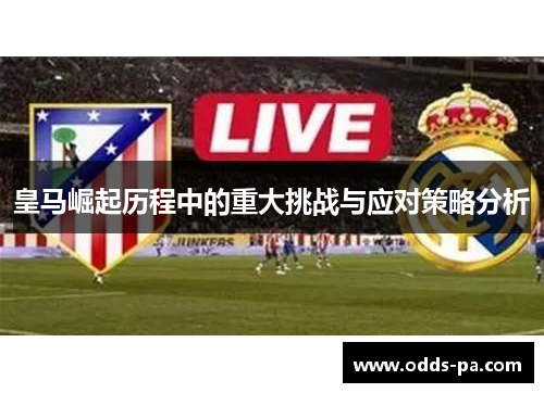 皇马崛起历程中的重大挑战与应对策略分析 皇马崛起历程中的重大挑战与应对策略分析