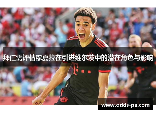 拜仁需评估穆夏拉在引进维尔茨中的潜在角色与影响