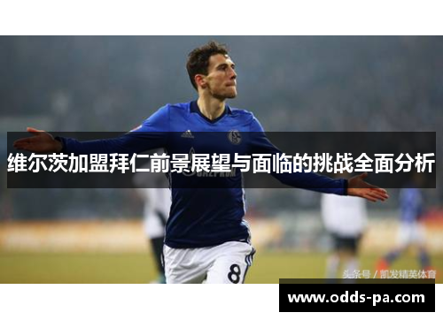 维尔茨加盟拜仁前景展望与面临的挑战全面分析