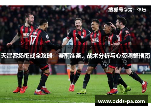 天津客场征战全攻略:赛前准备、战术分析与心态调整指南 天津客场征战全攻略:赛前准备、战术分析与心态调整指南