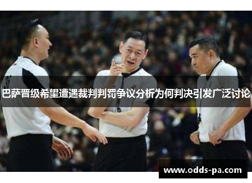 巴萨晋级希望遭遇裁判判罚争议分析为何判决引发广泛讨论 巴萨晋级希望遭遇裁判判罚争议分析为何判决引发广泛讨论
