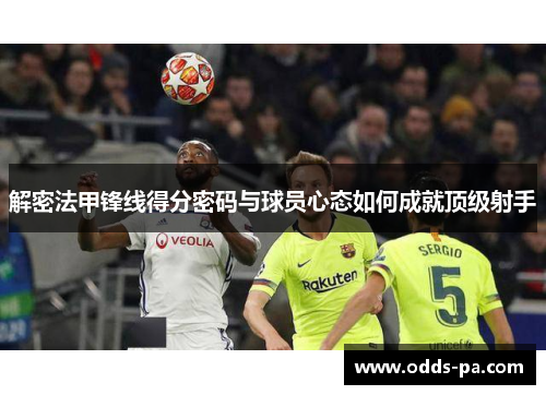 解密法甲锋线得分密码与球员心态如何成就顶级射手 解密法甲锋线得分密码与球员心态如何成就顶级射手