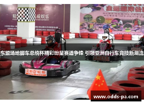东盟场地脚车总统杯精彩纷呈赛道争锋 引领亚洲自行车竞技新潮流
