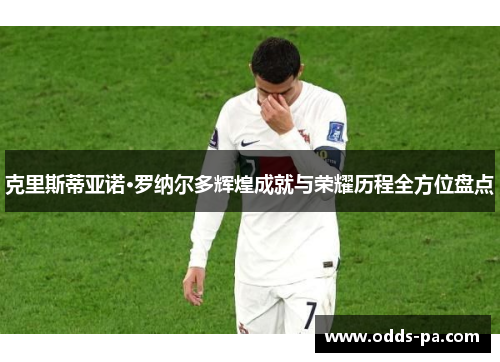 克里斯蒂亚诺·罗纳尔多辉煌成就与荣耀历程全方位盘点 克里斯蒂亚诺·罗纳尔多辉煌成就与荣耀历程全方位盘点