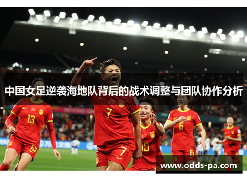 中国女足逆袭海地队背后的战术调整与团队协作分析