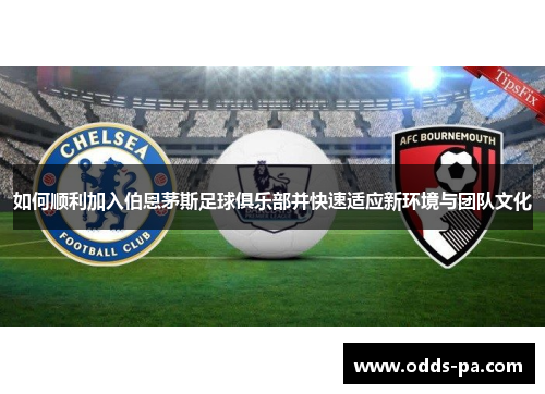 如何顺利加入伯恩茅斯足球俱乐部并快速适应新环境与团队文化