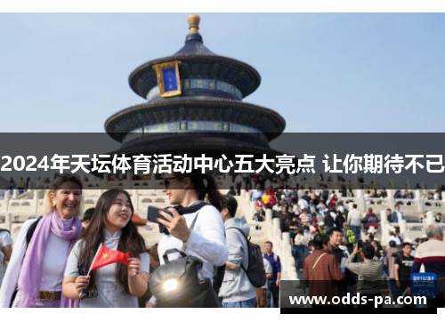 2024年天坛体育活动中心五大亮点 让你期待不已 2024年天坛体育活动中心五大亮点 让你期待不已