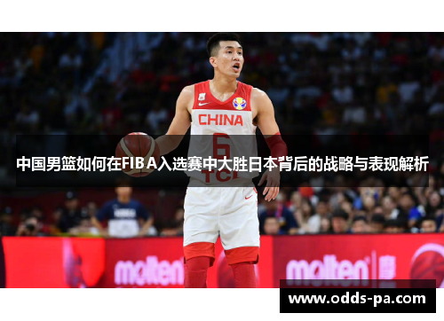 中国男篮如何在FIBA入选赛中大胜日本背后的战略与表现解析 中国男篮如何在FIBA入选赛中大胜日本背后的战略与表现解析