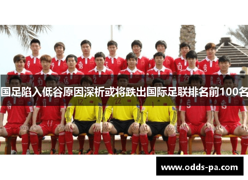 国足陷入低谷原因深析或将跌出国际足联排名前100名
