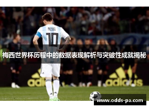 梅西世界杯历程中的数据表现解析与突破性成就揭秘