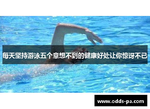 每天坚持游泳五个意想不到的健康好处让你惊讶不已