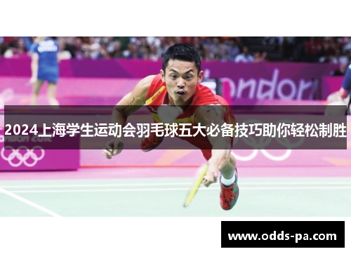 2024上海学生运动会羽毛球五大必备技巧助你轻松制胜 2024上海学生运动会羽毛球五大必备技巧助你轻松制胜