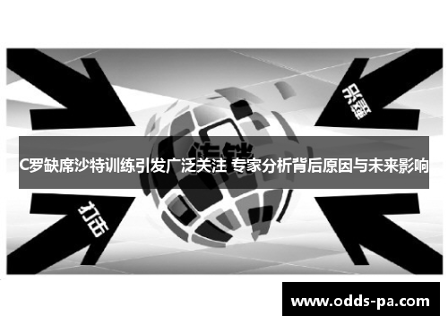 C罗缺席沙特训练引发广泛关注 专家分析背后原因与未来影响