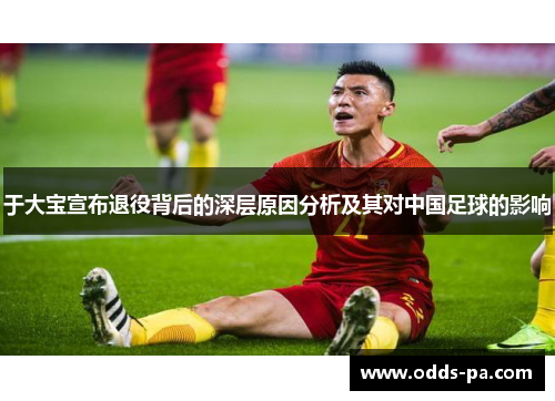 于大宝宣布退役背后的深层原因分析及其对中国足球的影响 于大宝宣布退役背后的深层原因分析及其对中国足球的影响