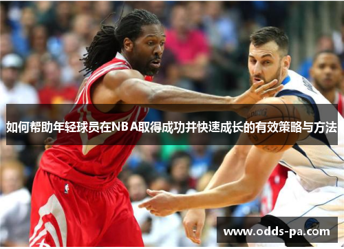 如何帮助年轻球员在NBA取得成功并快速成长的有效策略与方法
