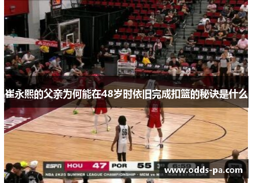 崔永熙的父亲为何能在48岁时依旧完成扣篮的秘诀是什么