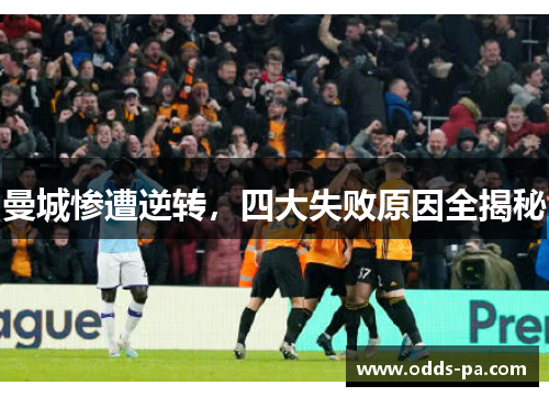 曼城惨遭逆转，四大失败原因全揭秘