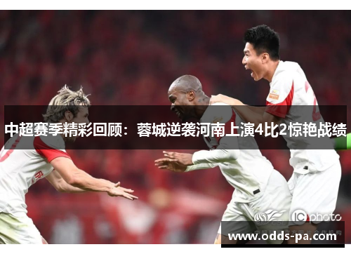 中超赛季精彩回顾:蓉城逆袭河南上演4比2惊艳战绩 中超赛季精彩回顾:蓉城逆袭河南上演4比2惊艳战绩