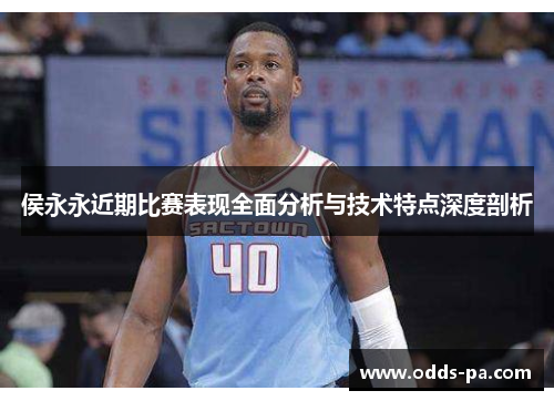 侯永永近期比赛表现全面分析与技术特点深度剖析