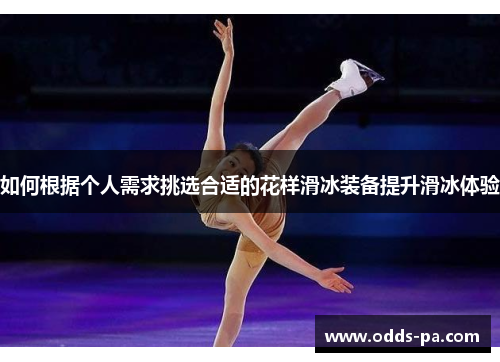 如何根据个人需求挑选合适的花样滑冰装备提升滑冰体验