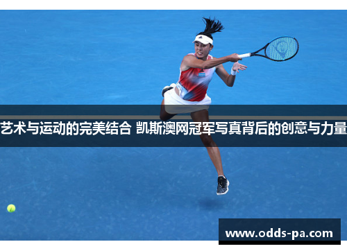 艺术与运动的完美结合 凯斯澳网冠军写真背后的创意与力量