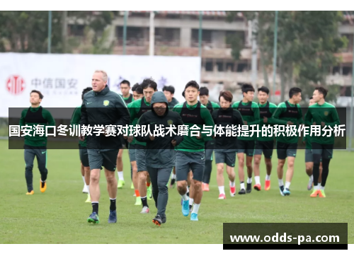 国安海口冬训教学赛对球队战术磨合与体能提升的积极作用分析