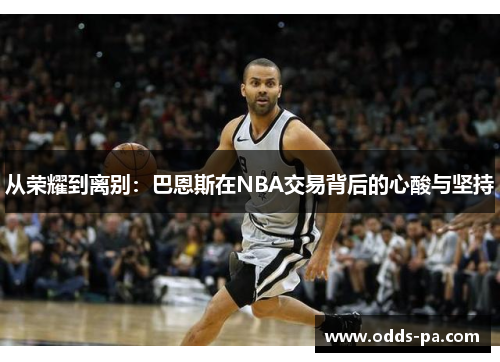 从荣耀到离别：巴恩斯在NBA交易背后的心酸与坚持