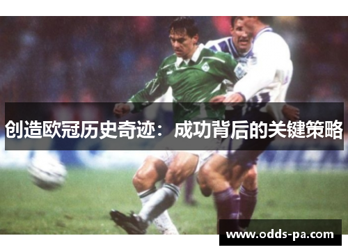 创造欧冠历史奇迹：成功背后的关键策略