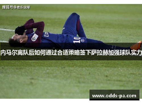 内马尔离队后如何通过合适策略签下萨拉赫加强球队实力 内马尔离队后如何通过合适策略签下萨拉赫加强球队实力