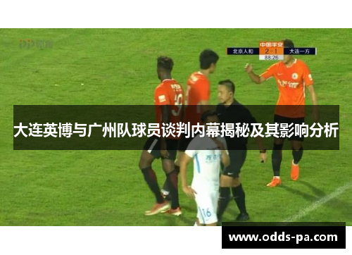 大连英博与广州队球员谈判内幕揭秘及其影响分析 大连英博与广州队球员谈判内幕揭秘及其影响分析
