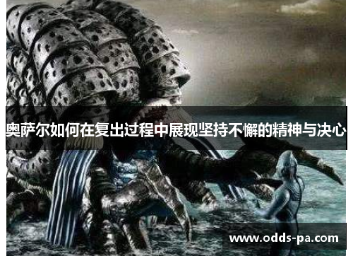 奥萨尔如何在复出过程中展现坚持不懈的精神与决心