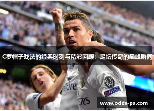 C罗帽子戏法的经典时刻与精彩回顾：足坛传奇的巅峰瞬间