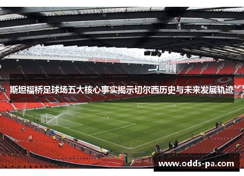 斯坦福桥足球场五大核心事实揭示切尔西历史与未来发展轨迹