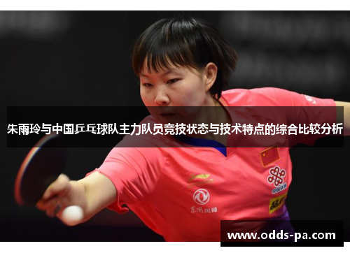 朱雨玲与中国乒乓球队主力队员竞技状态与技术特点的综合比较分析