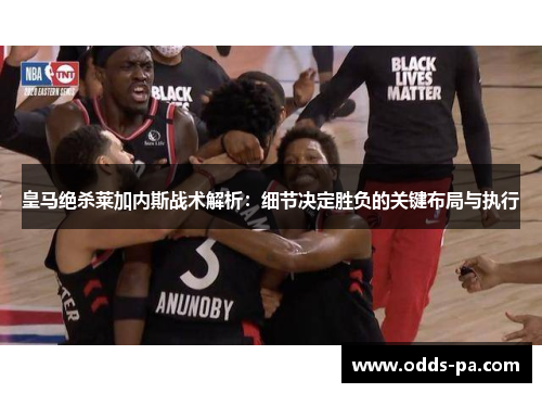 皇马绝杀莱加内斯战术解析：细节决定胜负的关键布局与执行