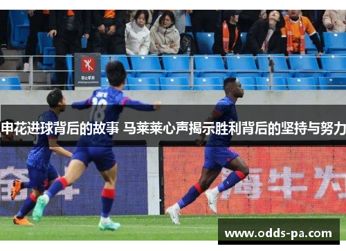 申花进球背后的故事 马莱莱心声揭示胜利背后的坚持与努力