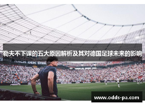 勒夫不下课的五大原因解析及其对德国足球未来的影响