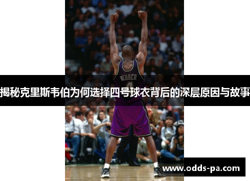 揭秘克里斯韦伯为何选择四号球衣背后的深层原因与故事