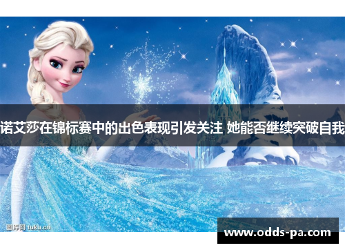 诺艾莎在锦标赛中的出色表现引发关注 她能否继续突破自我