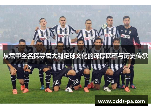 从意甲全名探寻意大利足球文化的深厚底蕴与历史传承
