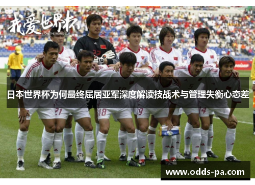 日本世界杯为何最终屈居亚军深度解读技战术与管理失衡心态差