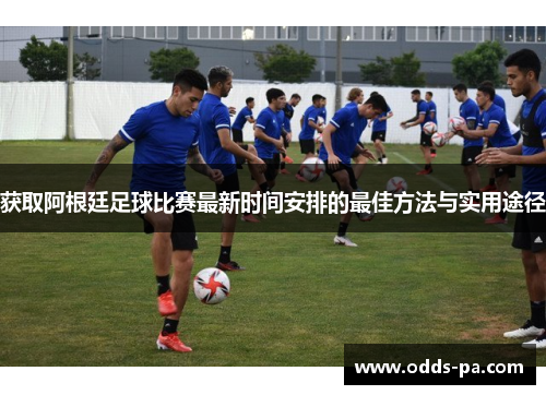 获取阿根廷足球比赛最新时间安排的最佳方法与实用途径