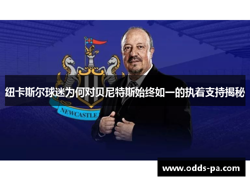 纽卡斯尔球迷为何对贝尼特斯始终如一的执着支持揭秘