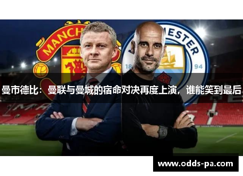 曼市德比:曼联与曼城的宿命对决再度上演,谁能笑到最后 曼市德比:曼联与曼城的宿命对决再度上演,谁能笑到最后
