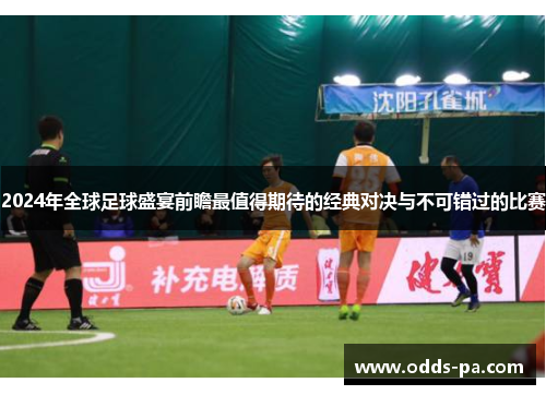 2024年全球足球盛宴前瞻最值得期待的经典对决与不可错过的比赛