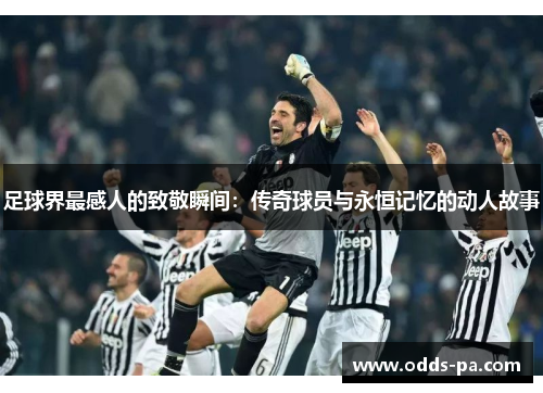 足球界最感人的致敬瞬间：传奇球员与永恒记忆的动人故事