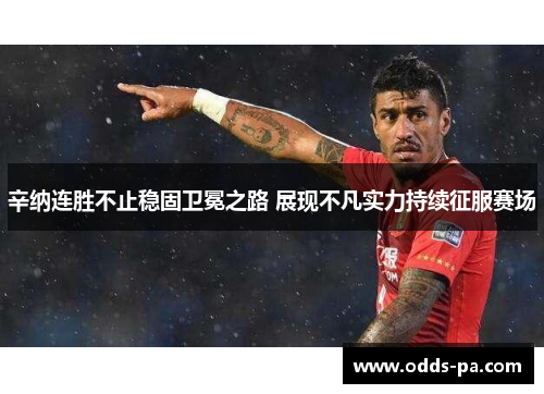 辛纳连胜不止稳固卫冕之路 展现不凡实力持续征服赛场