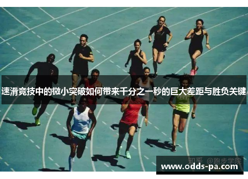 速滑竞技中的微小突破如何带来千分之一秒的巨大差距与胜负关键