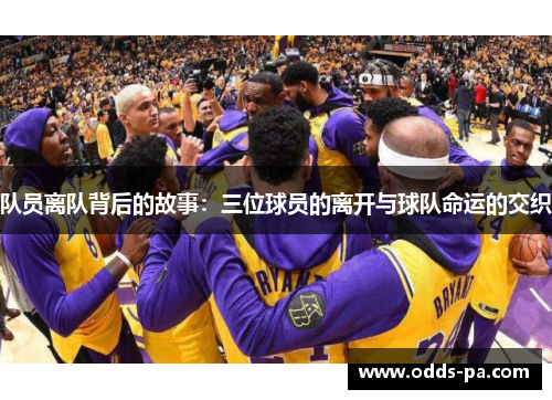 队员离队背后的故事：三位球员的离开与球队命运的交织