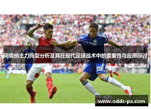 阿森纳主力阵型分析及其在现代足球战术中的重要性与应用探讨